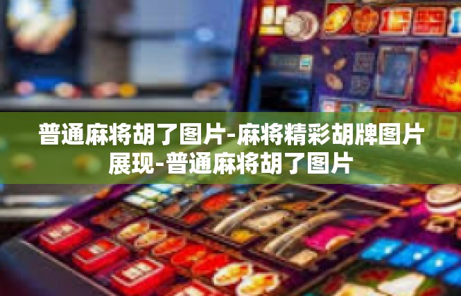 普通麻将胡了图片-麻将精彩胡牌图片展现-普通麻将胡了图片