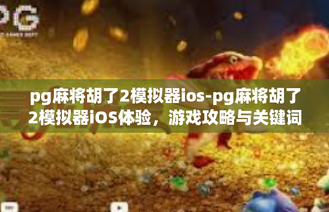 pg麻将胡了2模拟器ios-pg麻将胡了2模拟器iOS体验，游戏攻略与关键词解读-pg麻将胡了2模拟器ios