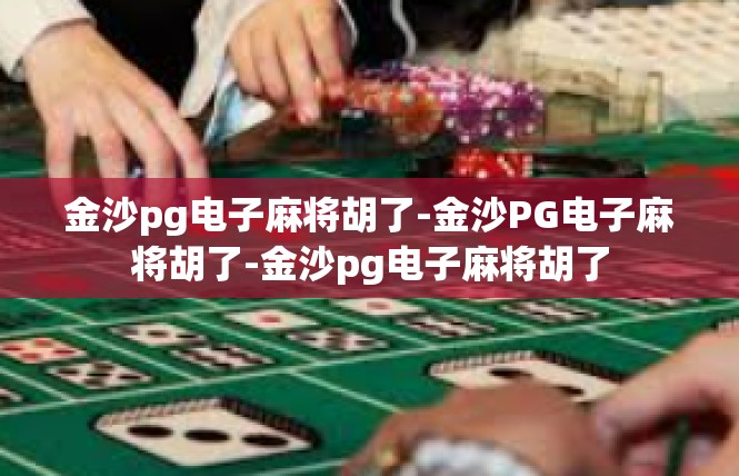 金沙pg电子麻将胡了-金沙PG电子麻将胡了-金沙pg电子麻将胡了