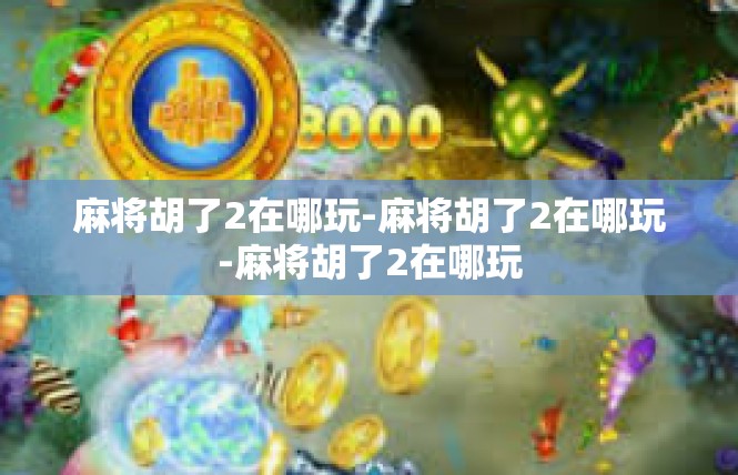 麻将胡了2在哪玩-麻将胡了2在哪玩-麻将胡了2在哪玩