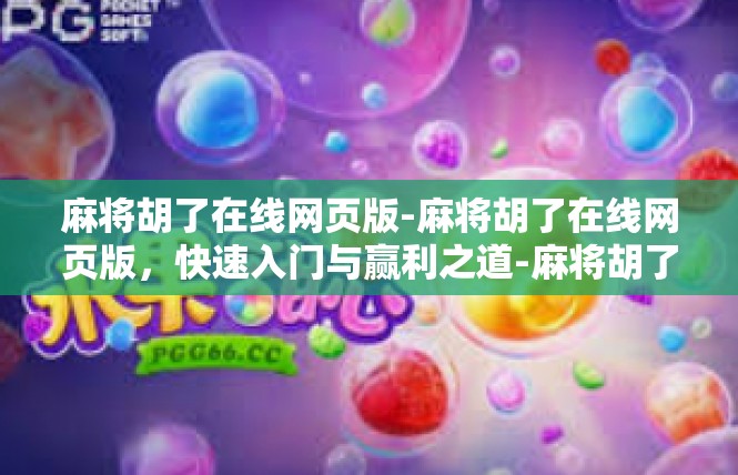 麻将胡了在线网页版-麻将胡了在线网页版，快速入门与赢利之道-麻将胡了在线网页版