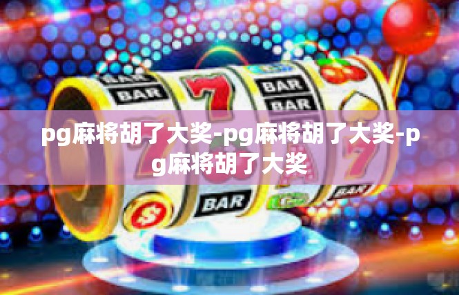 pg麻将胡了大奖-pg麻将胡了大奖-pg麻将胡了大奖