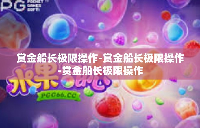 赏金船长极限操作-赏金船长极限操作-赏金船长极限操作