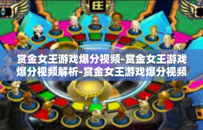 赏金女王游戏爆分视频-赏金女王游戏爆分视频解析-赏金女王游戏爆分视频