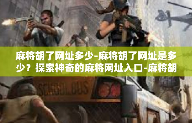 麻将胡了网址多少-麻将胡了网址是多少？探索神奇的麻将网址入口-麻将胡了网址多少