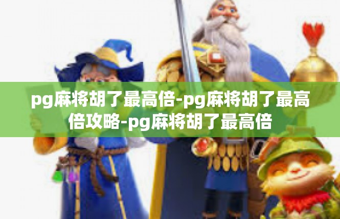 pg麻将胡了最高倍-pg麻将胡了最高倍攻略-pg麻将胡了最高倍