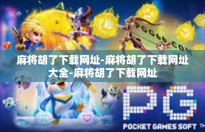 麻将胡了下载网址-麻将胡了下载网址大全-麻将胡了下载网址