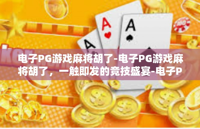 电子PG游戏麻将胡了-电子PG游戏麻将胡了，一触即发的竞技盛宴-电子PG游戏麻将胡了