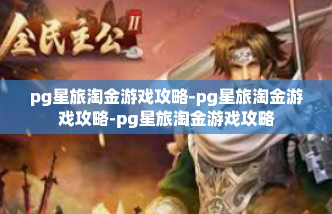 pg星旅淘金游戏攻略-pg星旅淘金游戏攻略-pg星旅淘金游戏攻略