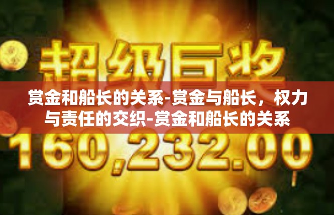 赏金和船长的关系-赏金与船长，权力与责任的交织-赏金和船长的关系