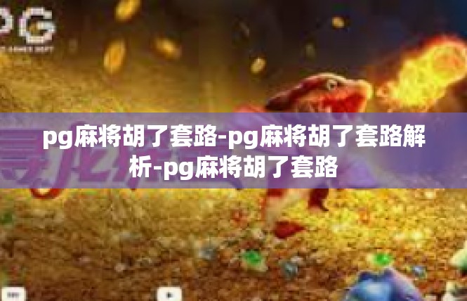 pg麻将胡了套路-pg麻将胡了套路解析-pg麻将胡了套路