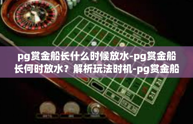 pg赏金船长什么时候放水-pg赏金船长何时放水？解析玩法时机-pg赏金船长什么时候放水