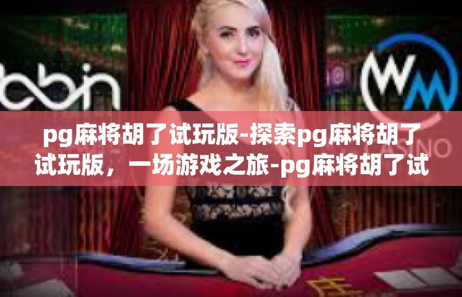 pg麻将胡了试玩版-探索pg麻将胡了试玩版，一场游戏之旅-pg麻将胡了试玩版