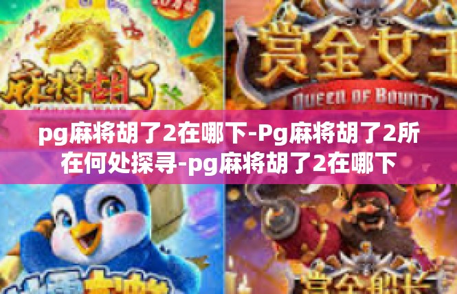 pg麻将胡了2在哪下-Pg麻将胡了2所在何处探寻-pg麻将胡了2在哪下