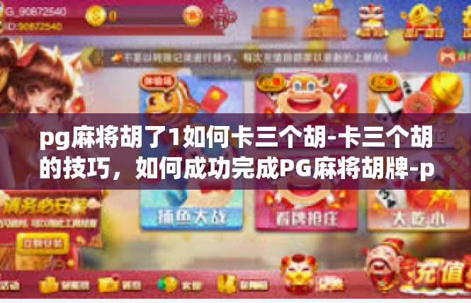 pg麻将胡了1如何卡三个胡-卡三个胡的技巧，如何成功完成PG麻将胡牌-pg麻将胡了1如何卡三个胡