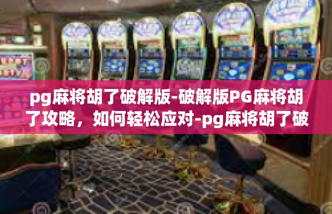 pg麻将胡了破解版-破解版PG麻将胡了攻略，如何轻松应对-pg麻将胡了破解版