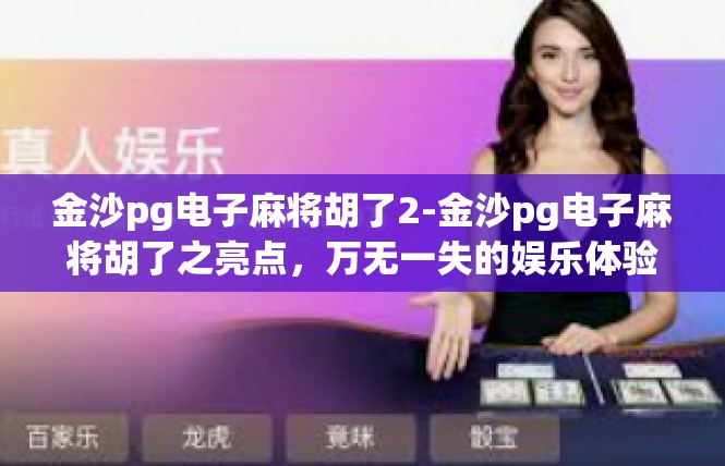 金沙pg电子麻将胡了2-金沙pg电子麻将胡了之亮点，万无一失的娱乐体验-金沙pg电子麻将胡了2