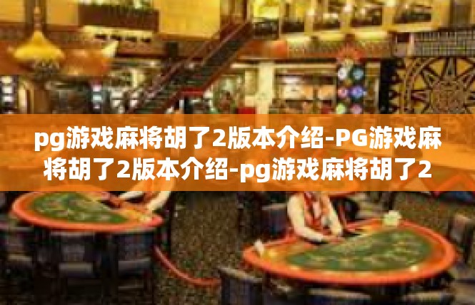 pg游戏麻将胡了2版本介绍-PG游戏麻将胡了2版本介绍-pg游戏麻将胡了2版本介绍