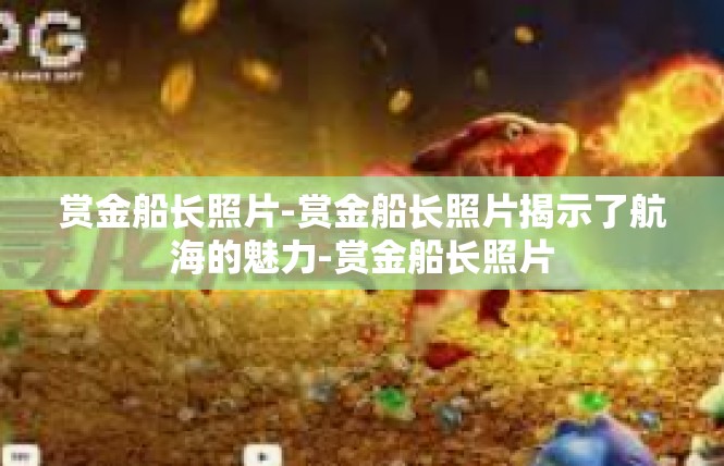 赏金船长照片-赏金船长照片揭示了航海的魅力-赏金船长照片