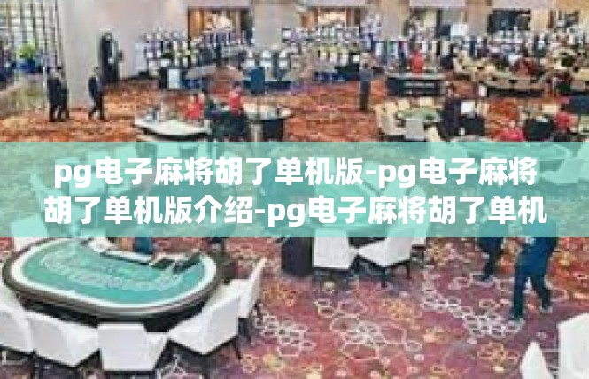 pg电子麻将胡了单机版-pg电子麻将胡了单机版介绍-pg电子麻将胡了单机版