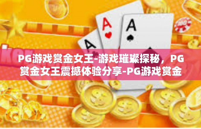 PG游戏赏金女王-游戏璀璨探秘，PG赏金女王震撼体验分享-PG游戏赏金女王