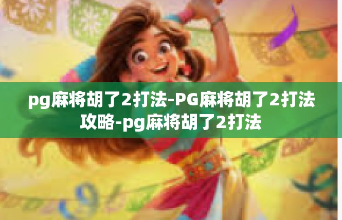 pg麻将胡了2打法-PG麻将胡了2打法攻略-pg麻将胡了2打法