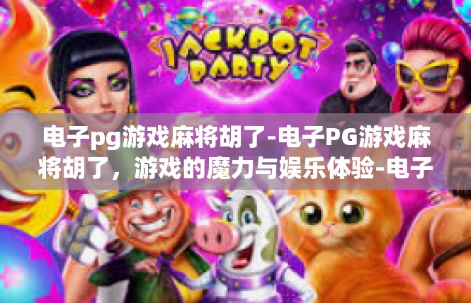电子pg游戏麻将胡了-电子PG游戏麻将胡了，游戏的魔力与娱乐体验-电子pg游戏麻将胡了