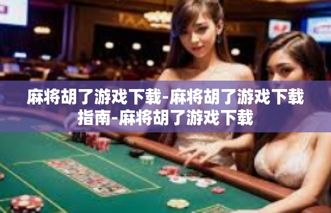 麻将胡了游戏下载-麻将胡了游戏下载指南-麻将胡了游戏下载