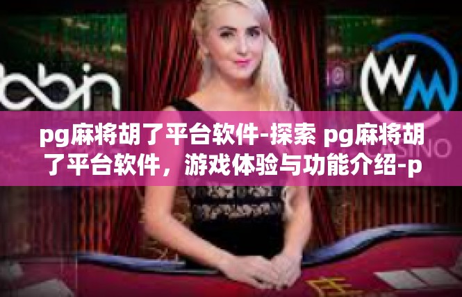 pg麻将胡了平台软件-探索 pg麻将胡了平台软件，游戏体验与功能介绍-pg麻将胡了平台软件