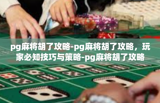 pg麻将胡了攻略-pg麻将胡了攻略，玩家必知技巧与策略-pg麻将胡了攻略