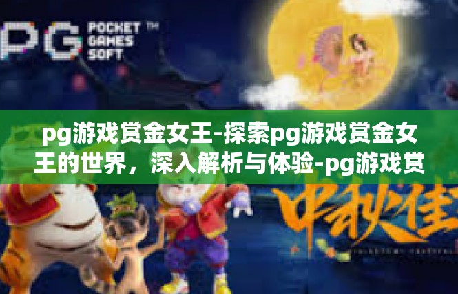 pg游戏赏金女王-探索pg游戏赏金女王的世界，深入解析与体验-pg游戏赏金女王