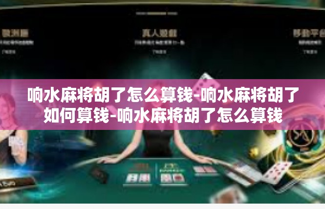 响水麻将胡了怎么算钱-响水麻将胡了如何算钱-响水麻将胡了怎么算钱
