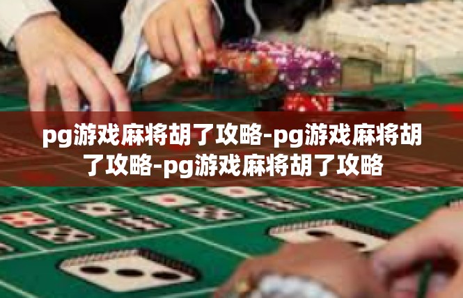 pg游戏麻将胡了攻略-pg游戏麻将胡了攻略-pg游戏麻将胡了攻略