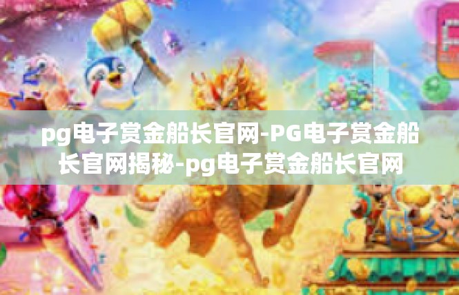 pg电子赏金船长官网-PG电子赏金船长官网揭秘-pg电子赏金船长官网
