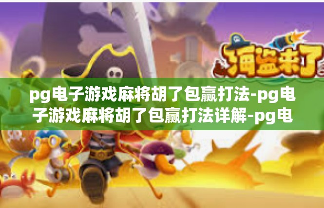 pg电子游戏麻将胡了包赢打法-pg电子游戏麻将胡了包赢打法详解-pg电子游戏麻将胡了包赢打法