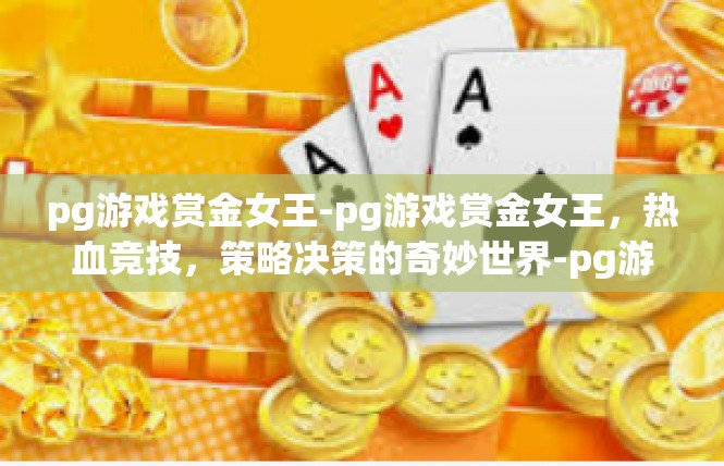pg游戏赏金女王-pg游戏赏金女王，热血竞技，策略决策的奇妙世界-pg游戏赏金女王