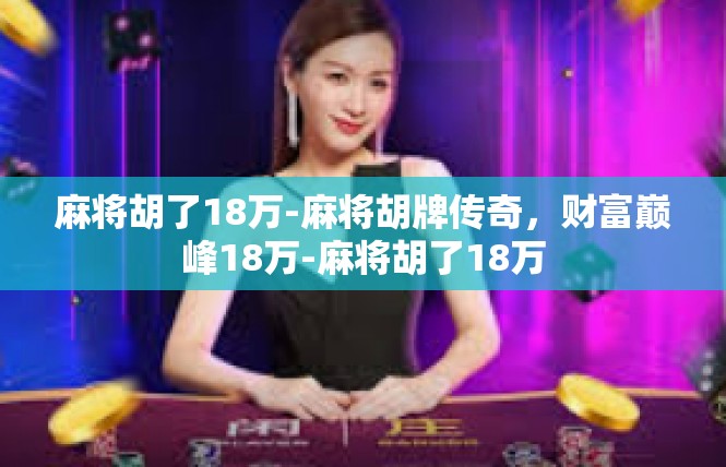麻将胡了18万-麻将胡牌传奇，财富巅峰18万-麻将胡了18万