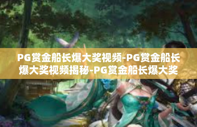 PG赏金船长爆大奖视频-PG赏金船长爆大奖视频揭秘-PG赏金船长爆大奖视频