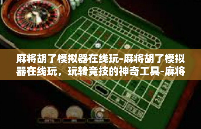 麻将胡了模拟器在线玩-麻将胡了模拟器在线玩，玩转竞技的神奇工具-麻将胡了模拟器在线玩