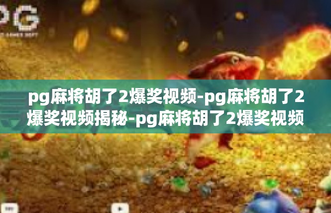 pg麻将胡了2爆奖视频-pg麻将胡了2爆奖视频揭秘-pg麻将胡了2爆奖视频