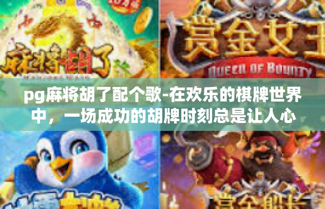 pg麻将胡了配个歌-在欢乐的棋牌世界中，一场成功的胡牌时刻总是让人心潮澎湃。在这个关键时刻，一首动人的歌曲作为配乐，将为整个场景增添无限魅力。pg麻将胡了配个歌