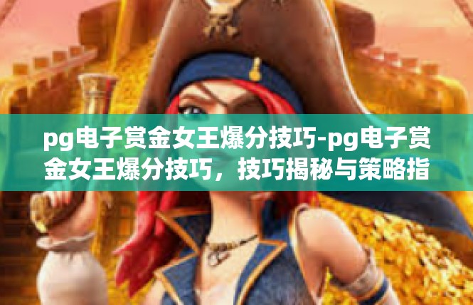 pg电子赏金女王爆分技巧-pg电子赏金女王爆分技巧，技巧揭秘与策略指南-pg电子赏金女王爆分技巧