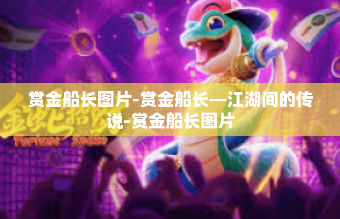 赏金船长图片-赏金船长—江湖间的传说-赏金船长图片