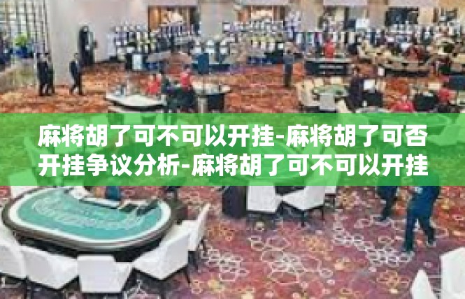 麻将胡了可不可以开挂-麻将胡了可否开挂争议分析-麻将胡了可不可以开挂