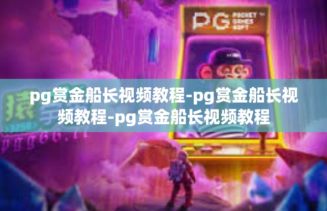 pg赏金船长视频教程-pg赏金船长视频教程-pg赏金船长视频教程