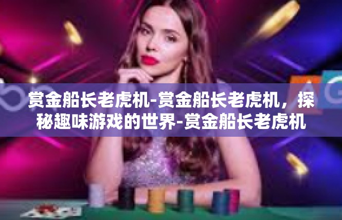 赏金船长老虎机-赏金船长老虎机，探秘趣味游戏的世界-赏金船长老虎机