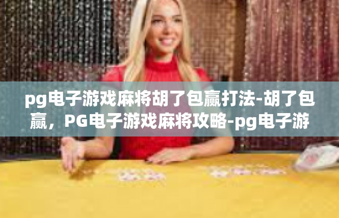pg电子游戏麻将胡了包赢打法-胡了包赢，PG电子游戏麻将攻略-pg电子游戏麻将胡了包赢打法