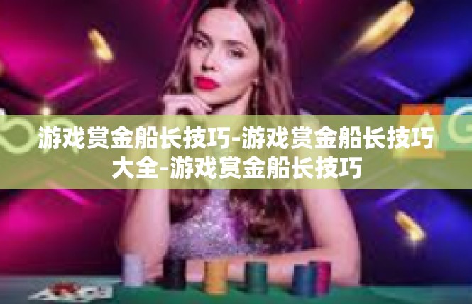 游戏赏金船长技巧-游戏赏金船长技巧大全-游戏赏金船长技巧