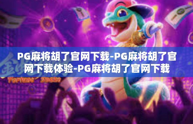 PG麻将胡了官网下载-PG麻将胡了官网下载体验-PG麻将胡了官网下载