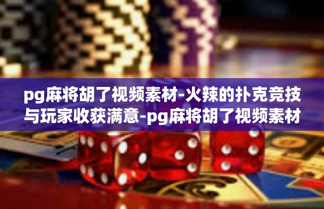 pg麻将胡了视频素材-火辣的扑克竞技与玩家收获满意-pg麻将胡了视频素材